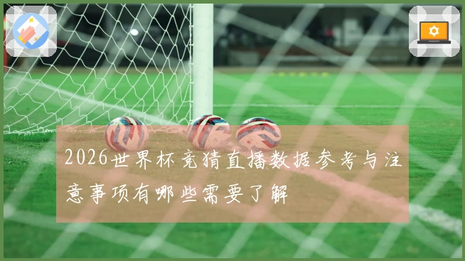 2026世界杯竞猜直播数据参考与注意事项有哪些需要了解