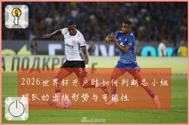2026世界杯开户时如何判断各小组球队的出线形势与可能性