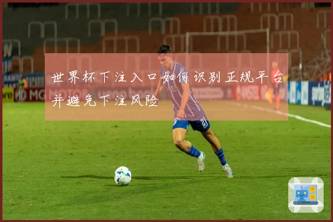 世界杯下注入口如何识别正规平台并避免下注风险